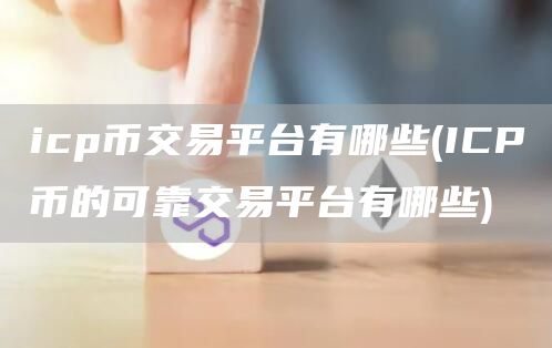icp币交易平台有哪些 - ICP币的可靠交易平台有哪些